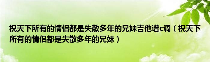 祝天下所有的情侣都是失散多年的兄妹吉他谱c调（祝天下所有的情侣都是失散多年的兄妹）
