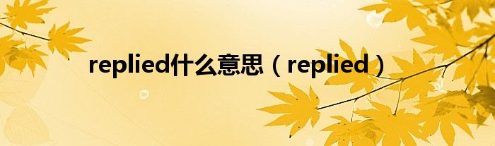 replied什么意思（replied）
