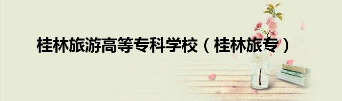 桂林旅游高等专科学校（桂林旅专）