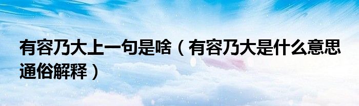 有容乃大上一句是啥（有容乃大是什么意思 通俗解释）