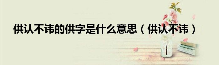 供认不讳的供字是什么意思（供认不讳）