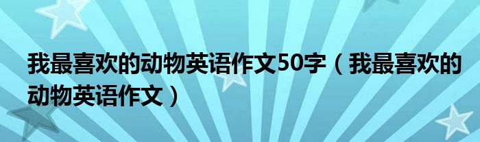 我最喜欢的动物英语作文50字（我最喜欢的动物英语作文）