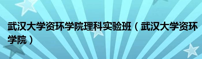 武汉大学资环学院理科实验班（武汉大学资环学院）