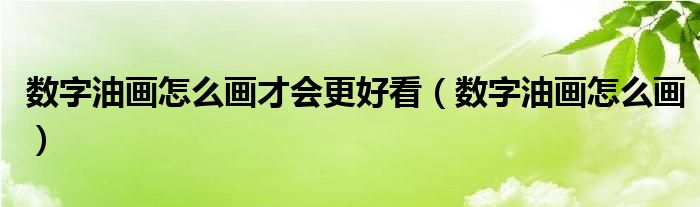 数字油画怎么画才会更好看（数字油画怎么画）