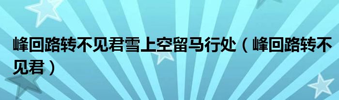 峰回路转不见君雪上空留马行处（峰回路转不见君）