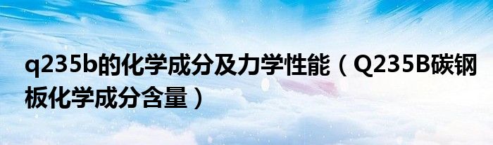 q235b的化学成分及力学性能（Q235B碳钢板化学成分含量）