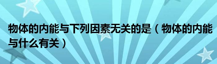 物体的内能与下列因素无关的是（物体的内能与什么有关）
