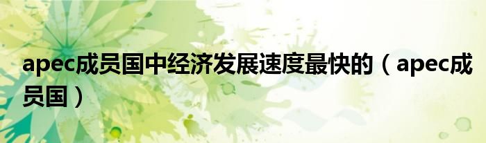 apec成员国中经济发展速度最快的（apec成员国）