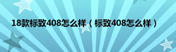 18款标致408怎么样（标致408怎么样）