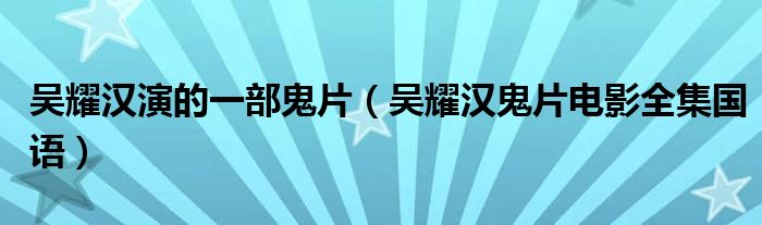吴耀汉演的一部鬼片（吴耀汉鬼片电影全集国语）