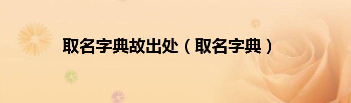 取名字典故出处（取名字典）