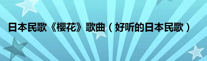 日本民歌《樱花》歌曲（好听的日本民歌）