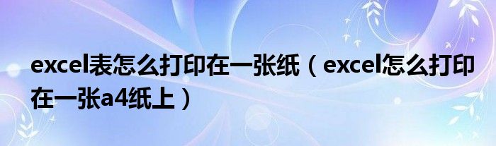 excel表怎么打印在一张纸（excel怎么打印在一张a4纸上）