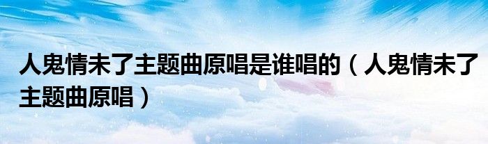 人鬼情未了主题曲原唱是谁唱的（人鬼情未了主题曲原唱）