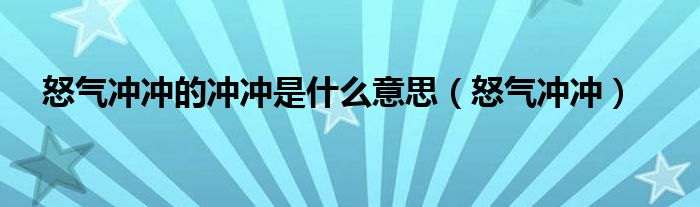 怒气冲冲的冲冲是什么意思（怒气冲冲）