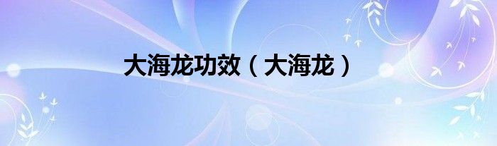 大海龙功效（大海龙）