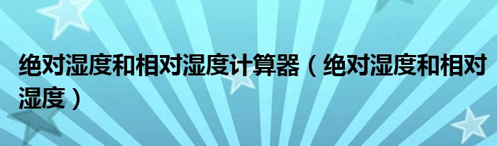 绝对湿度和相对湿度计算器（绝对湿度和相对湿度）