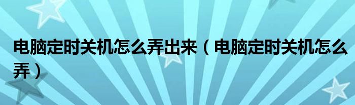 电脑定时关机怎么弄出来（电脑定时关机怎么弄）