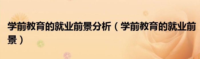 学前教育的就业前景分析（学前教育的就业前景）