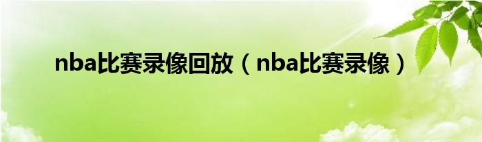 nba比赛录像回放（nba比赛录像）