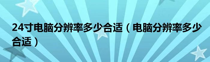 24寸电脑分辨率多少合适（电脑分辨率多少合适）