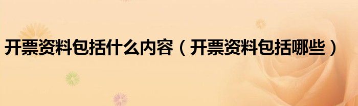 开票资料包括什么内容（开票资料包括哪些）