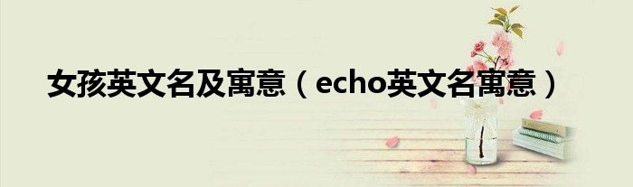 女孩英文名及寓意（echo英文名寓意）