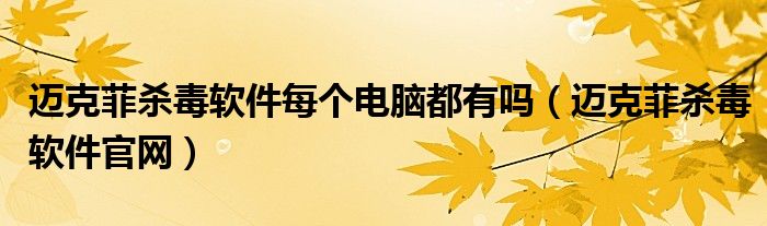 迈克菲杀毒软件每个电脑都有吗（迈克菲杀毒软件官网）