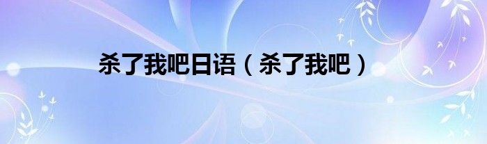 杀了我吧日语（杀了我吧）