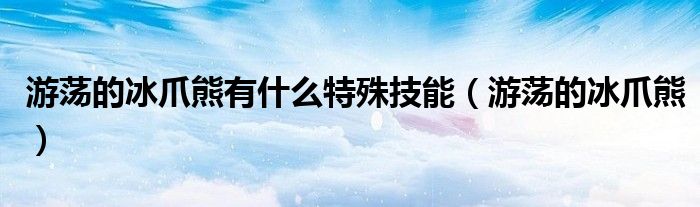 游荡的冰爪熊有什么特殊技能（游荡的冰爪熊）