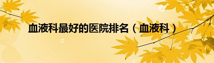 血液科最好的医院排名（血液科）