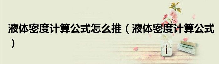 液体密度计算公式怎么推（液体密度计算公式）