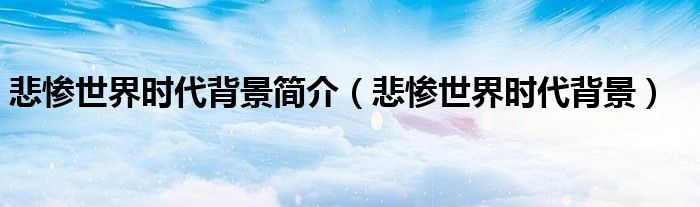 悲惨世界时代背景简介（悲惨世界时代背景）