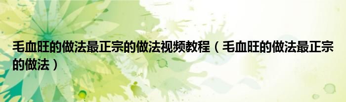 毛血旺的做法最正宗的做法视频教程（毛血旺的做法最正宗的做法）