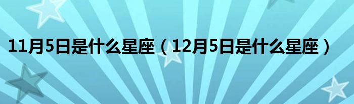 11月5日是什么星座（12月5日是什么星座）