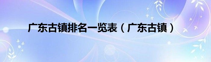 广东古镇排名一览表（广东古镇）