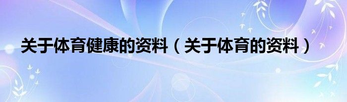 关于体育健康的资料（关于体育的资料）