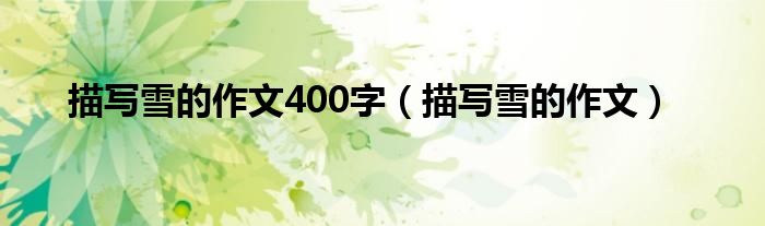 描写雪的作文400字（描写雪的作文）