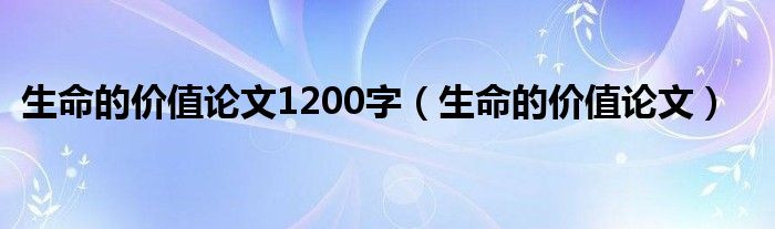 生命的价值论文1200字（生命的价值论文）