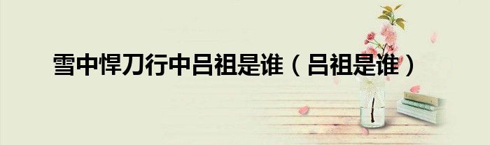 雪中悍刀行中吕祖是谁（吕祖是谁）