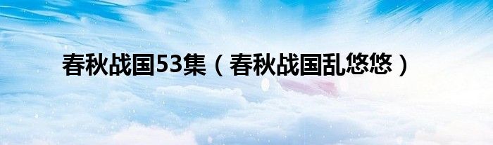春秋战国53集（春秋战国乱悠悠）