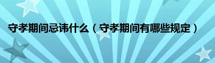 守孝期间忌讳什么（守孝期间有哪些规定）