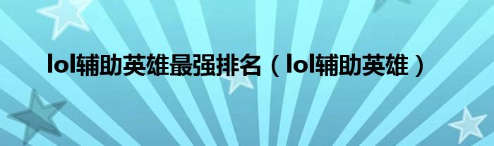 lol辅助英雄最强排名（lol辅助英雄）