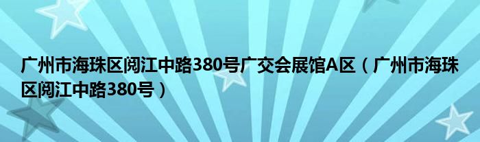 广州市海珠区阅江中路380号广交会展馆A区（广州市海珠区阅江中路380号）
