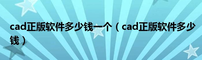 cad正版软件多少钱一个（cad正版软件多少钱）