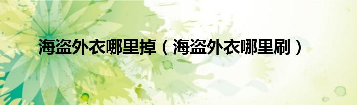 海盗外衣哪里掉（海盗外衣哪里刷）