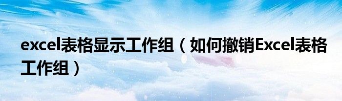 excel表格显示工作组（如何撤销Excel表格工作组）