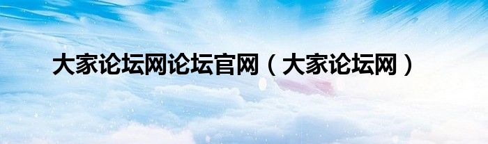 大家论坛网论坛官网（大家论坛网）