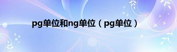 pg单位和ng单位（pg单位）