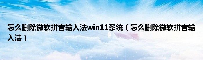 怎么删除微软拼音输入法win11系统（怎么删除微软拼音输入法）